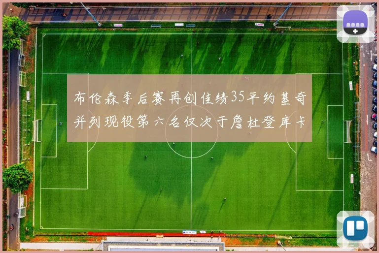 布伦森季后赛再创佳绩35平约基奇并列现役第六名仅次于詹杜登库卡