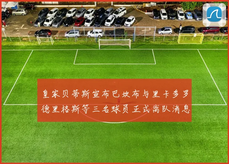 皇家贝蒂斯宣布巴坎布与里卡多罗德里格斯等三名球员正式离队消息