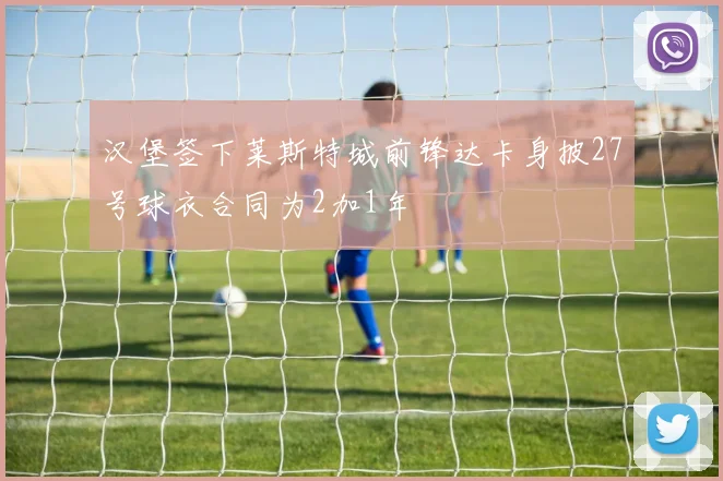 汉堡签下莱斯特城前锋达卡身披27号球衣合同为2加1年