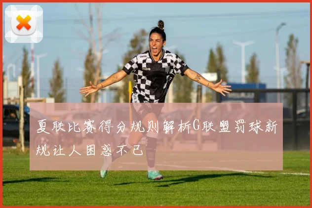 夏联比赛得分规则解析G联盟罚球新规让人困惑不已