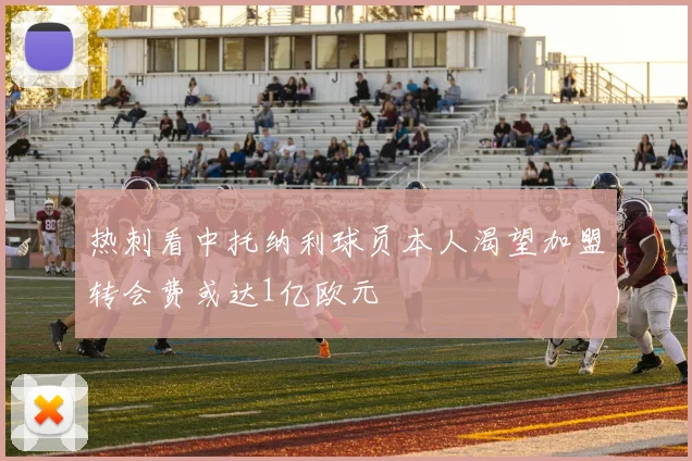 热刺看中托纳利球员本人渴望加盟转会费或达1亿欧元