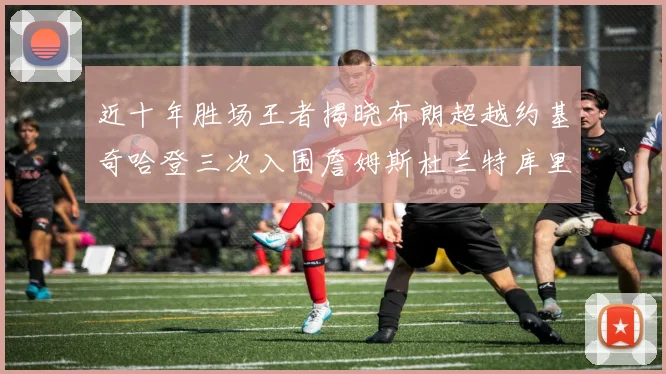 近十年胜场王者揭晓布朗超越约基奇哈登三次入围詹姆斯杜兰特库里未上榜