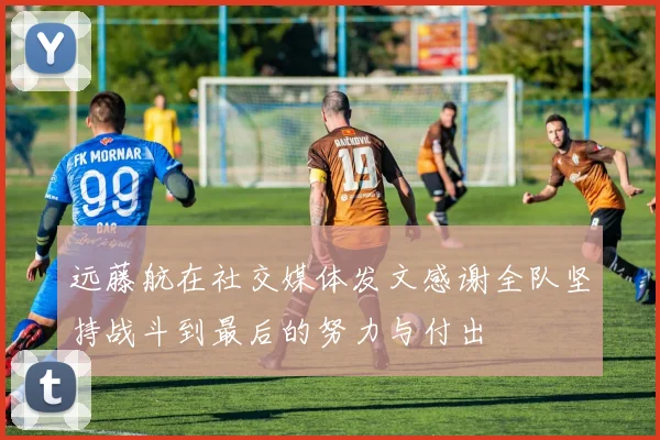 远藤航在社交媒体发文感谢全队坚持战斗到最后的努力与付出