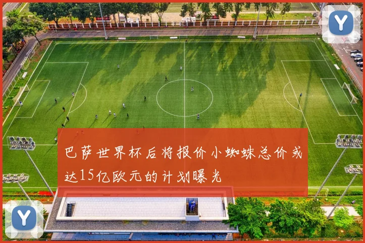 巴萨世界杯后将报价小蜘蛛总价或达15亿欧元的计划曝光