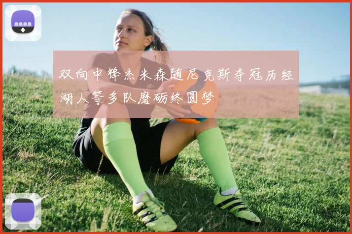双向中锋杰米森随尼克斯夺冠历经湖人等多队磨砺终圆梦