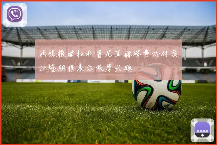 西媒报道拉科鲁尼亚赫塔费均对莫拉塔租借表示浓厚兴趣